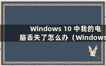 Windows 10 中我的电脑丢失了怎么办（Windows 10 中我的电脑丢失了如何查找）